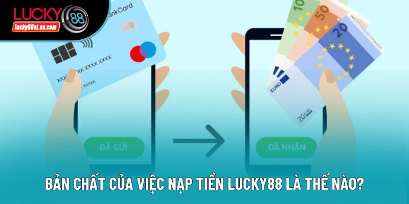 Bản chất của việc nạp tiền lucky88 là thế nào? Bản chất của việc nạp tiền lucky88 là thế nào?