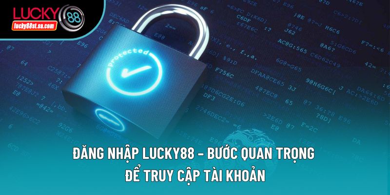 Đăng Nhập Lucky88 – Bước Quan Trọng Để Truy Cập Tài Khoản