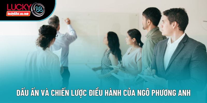Dấu ấn và chiến lược điều hành của Ngô Phương Anh Dấu ấn và chiến lược điều hành của Ngô Phương Anh