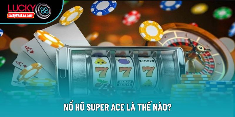 Nổ hũ super ace là thế nào?