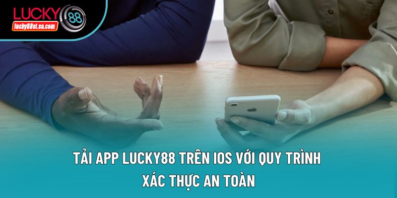 Tải app Lucky88 trên iOS với quy trình xác thực an toàn